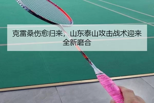 克雷桑伤愈归来，山东泰山攻击战术迎来全新磨合