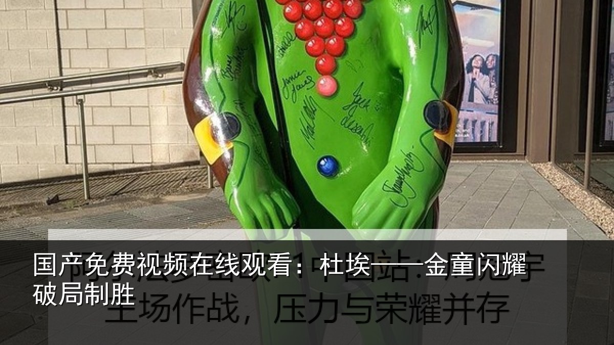 国产免费视频在线观看:杜埃——金童闪耀破局制胜