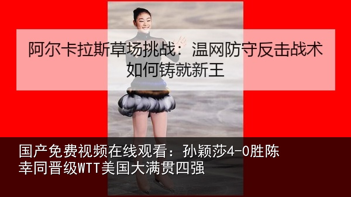 国产免费视频在线观看:孙颖相关情况国大满贯四强