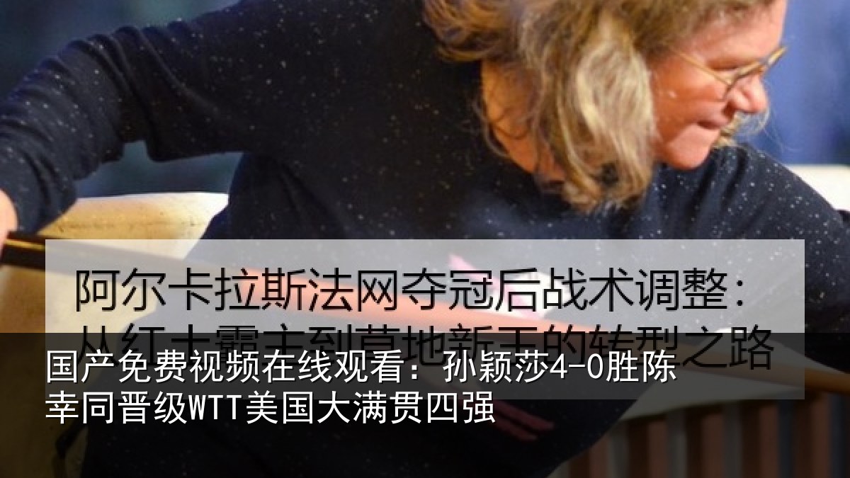 国产免费视频在线观看:孙颖莎4-0胜陈幸同晋级WTT美国大满贯四强