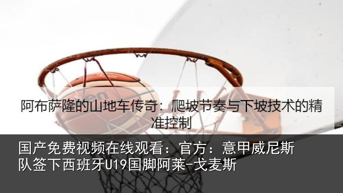 国产免费视频在线观看:官方:意甲威尼斯队签相关情况-戈麦斯