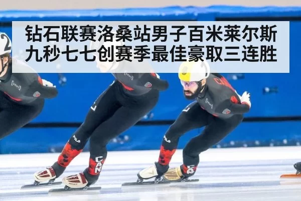 钻石联赛洛桑站男子百米莱尔斯九秒七七创赛季最佳豪取三连胜