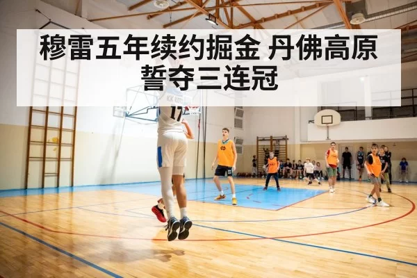 穆雷五年续约掘金 丹佛高原誓夺三连冠