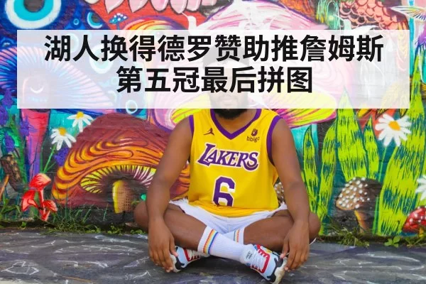 湖人换得德罗赞助推詹姆斯第五冠最后拼图