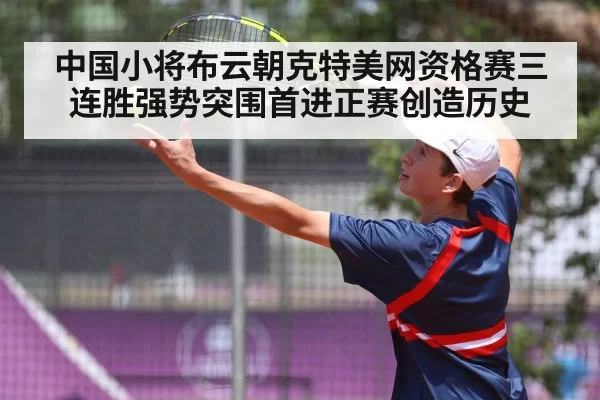 中国小将布云朝克特美网资格赛三连胜强势突围首进正赛创造历史